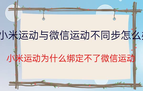 小米运动与微信运动不同步怎么办 小米运动为什么绑定不了微信运动？